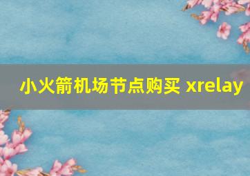 小火箭机场节点购买 xrelay